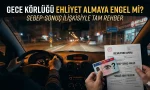 Gece Körlüğü Ehliyet Almaya Engel Mi? Sebep-Sonuç İlişkisiyle Tam Rehber